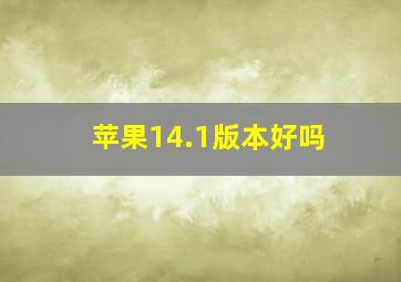 苹果14.1版本好吗