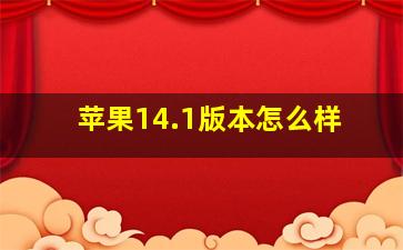 苹果14.1版本怎么样