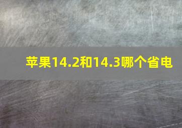 苹果14.2和14.3哪个省电