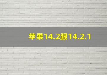 苹果14.2跟14.2.1