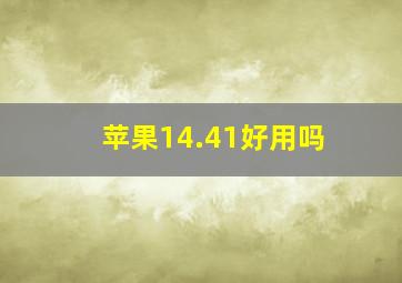 苹果14.41好用吗