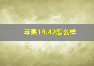 苹果14.42怎么样