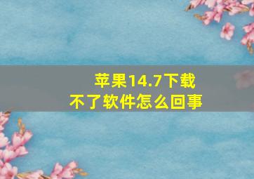 苹果14.7下载不了软件怎么回事