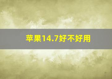 苹果14.7好不好用