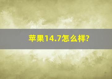 苹果14.7怎么样?