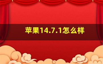 苹果14.7.1怎么样