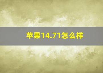 苹果14.71怎么样