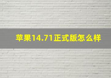 苹果14.71正式版怎么样