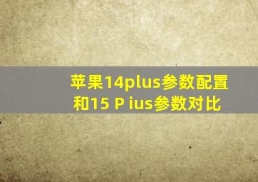 苹果14plus参数配置和15 P ius参数对比