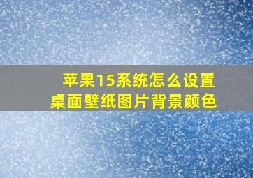 苹果15系统怎么设置桌面壁纸图片背景颜色