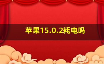 苹果15.0.2耗电吗