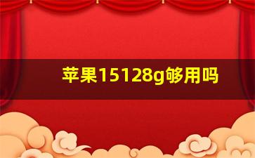 苹果15128g够用吗