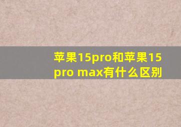 苹果15pro和苹果15pro max有什么区别