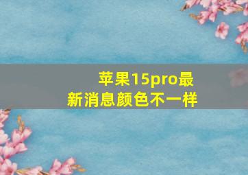 苹果15pro最新消息颜色不一样