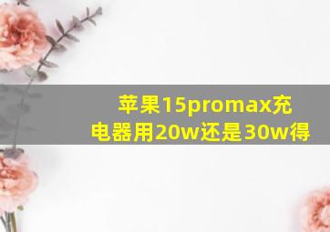 苹果15promax充电器用20w还是30w得