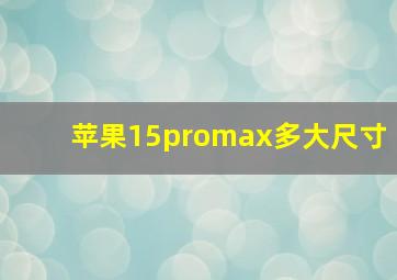 苹果15promax多大尺寸