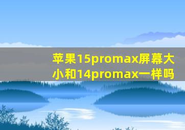 苹果15promax屏幕大小和14promax一样吗