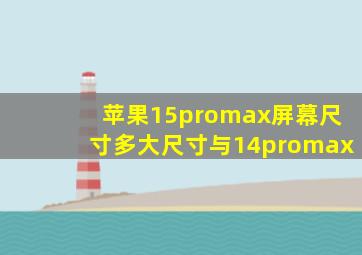 苹果15promax屏幕尺寸多大尺寸与14promax