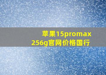 苹果15promax256g官网价格国行