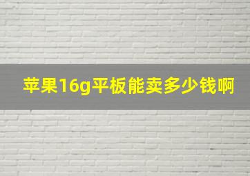 苹果16g平板能卖多少钱啊