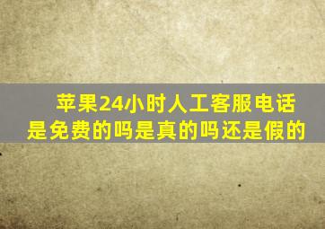 苹果24小时人工客服电话是免费的吗是真的吗还是假的