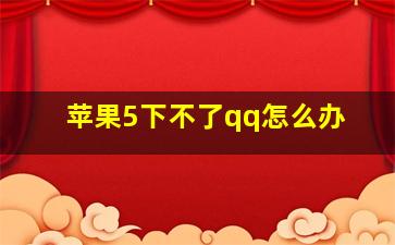 苹果5下不了qq怎么办