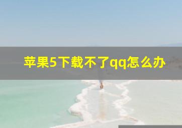 苹果5下载不了qq怎么办