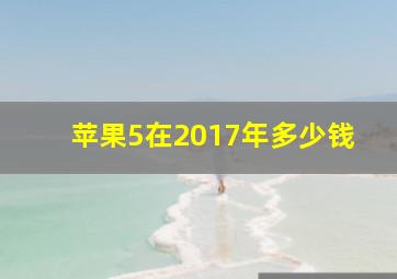 苹果5在2017年多少钱