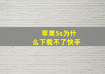 苹果5s为什么下载不了快手