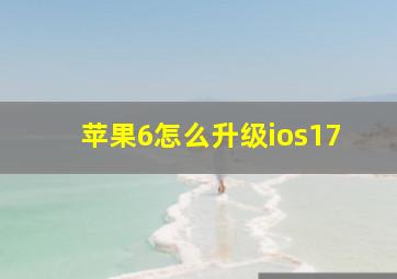 苹果6怎么升级ios17