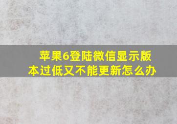 苹果6登陆微信显示版本过低又不能更新怎么办