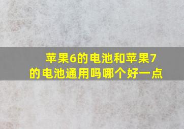 苹果6的电池和苹果7的电池通用吗哪个好一点