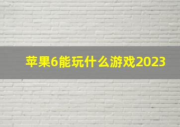 苹果6能玩什么游戏2023