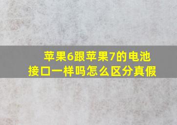 苹果6跟苹果7的电池接口一样吗怎么区分真假