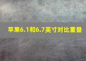 苹果6.1和6.7英寸对比重叠