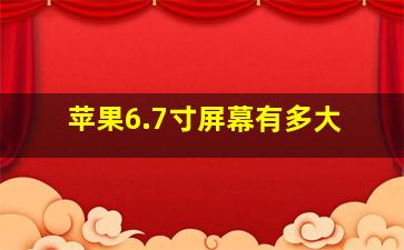 苹果6.7寸屏幕有多大