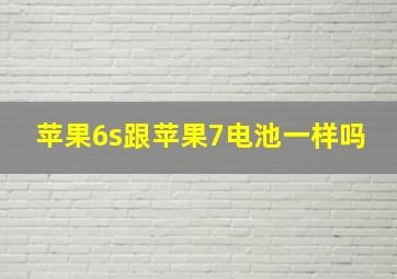 苹果6s跟苹果7电池一样吗