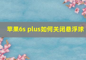 苹果6s plus如何关闭悬浮球