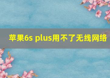 苹果6s plus用不了无线网络