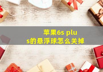 苹果6s plus的悬浮球怎么关掉