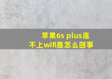 苹果6s plus连不上wifi是怎么回事