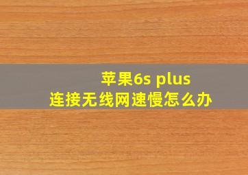 苹果6s plus连接无线网速慢怎么办