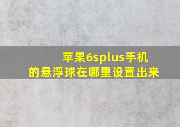 苹果6splus手机的悬浮球在哪里设置出来