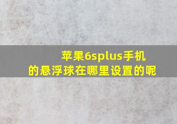 苹果6splus手机的悬浮球在哪里设置的呢