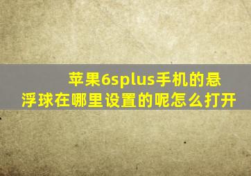 苹果6splus手机的悬浮球在哪里设置的呢怎么打开