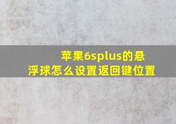 苹果6splus的悬浮球怎么设置返回键位置