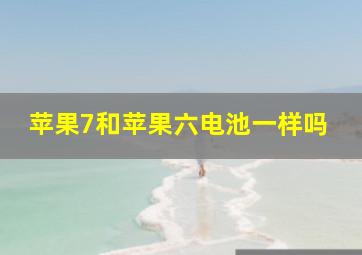 苹果7和苹果六电池一样吗