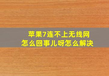 苹果7连不上无线网怎么回事儿呀怎么解决