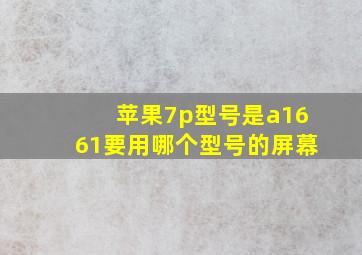 苹果7p型号是a1661要用哪个型号的屏幕