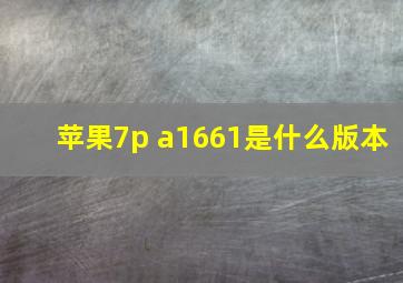 苹果7p a1661是什么版本